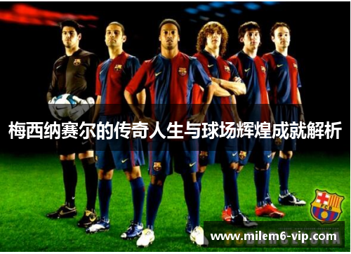 梅西纳赛尔的传奇人生与球场辉煌成就解析