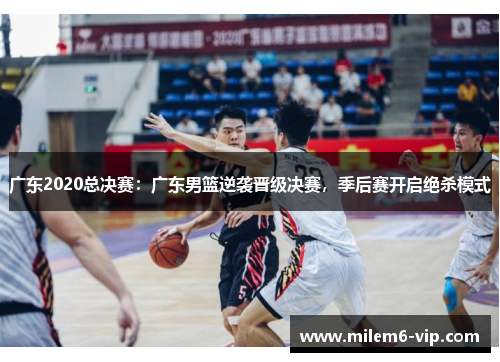 广东2020总决赛：广东男篮逆袭晋级决赛，季后赛开启绝杀模式