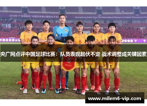 央广网点评中国足球比赛：队员表现起伏不定 战术调整成关键因素