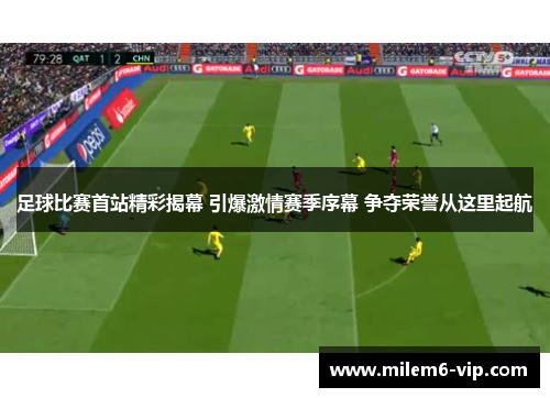 足球比赛首站精彩揭幕 引爆激情赛季序幕 争夺荣誉从这里起航