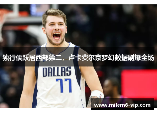 独行侠跃居西部第二，卢卡费尔京梦幻数据刷爆全场