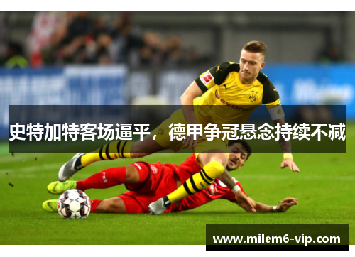 史特加特客场逼平，德甲争冠悬念持续不减