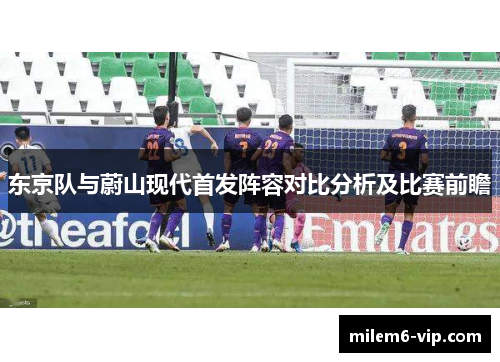 东京队与蔚山现代首发阵容对比分析及比赛前瞻