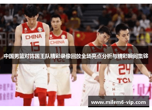 中国男篮对阵国王队精彩录像回放全场亮点分析与精彩瞬间集锦