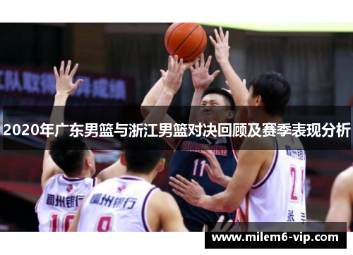 2020年广东男篮与浙江男篮对决回顾及赛季表现分析